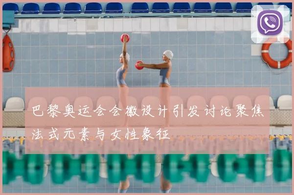 巴黎奥运会会徽设计引发讨论聚焦法式元素与女性象征