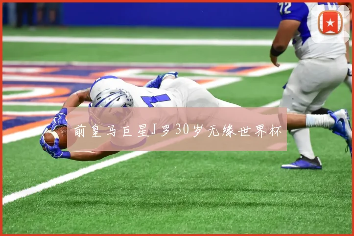 前皇马巨星J罗30岁无缘世界杯