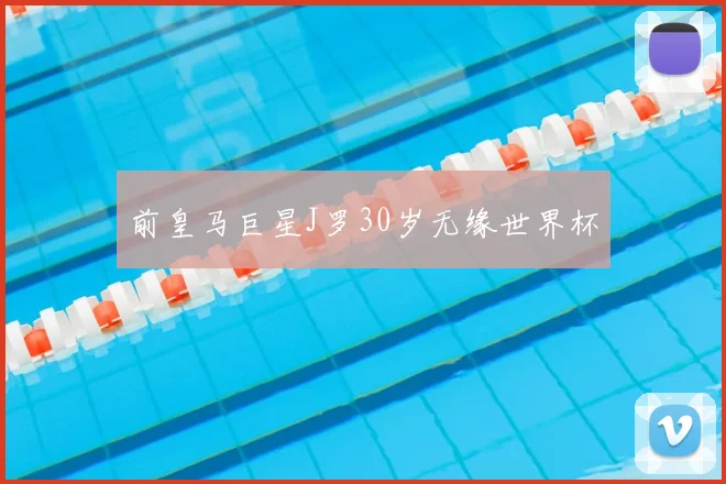 前皇马巨星J罗30岁无缘世界杯