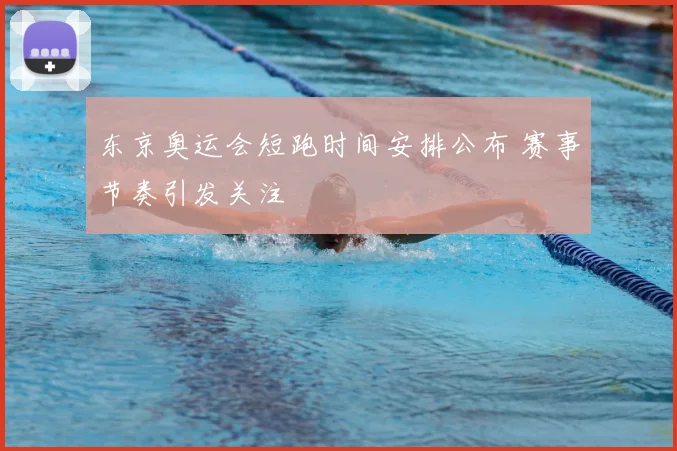 东京奥运会短跑时间安排公布 赛事节奏引发关注