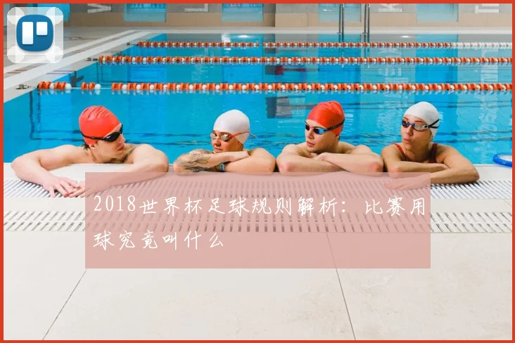 2018世界杯足球规则解析:比赛用球究竟叫什么