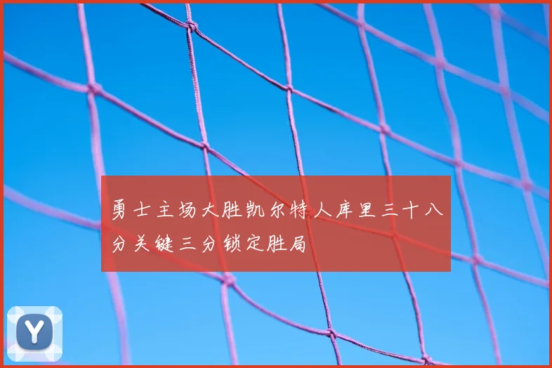 勇士主场大胜凯尔特人库里三十八分关键三分锁定胜局