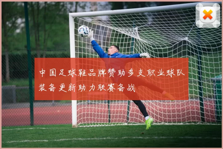 中国足球鞋品牌赞助多支职业球队装备更新助力联赛备战