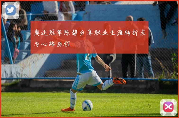 奥运冠军陈静分享职业生涯转折点与心路历程