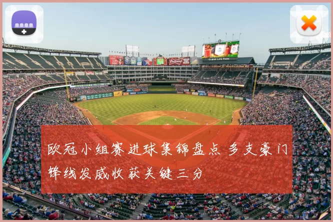 欧冠小组赛进球集锦盘点 多支豪门锋线发威收获关键三分