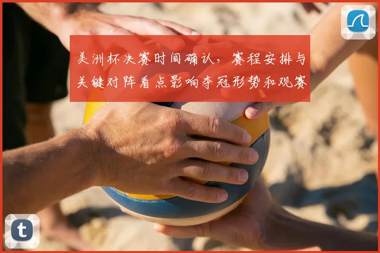 美洲杯决赛时间确认，赛程安排与关键对阵看点影响夺冠形势和观赛指南