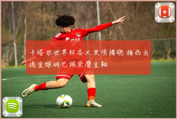 卡塔尔世界杯各大奖项揭晓 梅西当选金球姆巴佩荣膺金靴