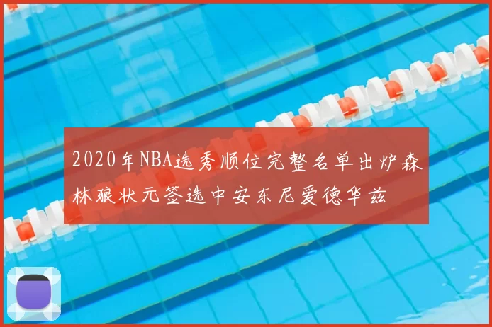 2020年NBA选秀顺位完整名单出炉森林狼状元签选中安东尼爱德华兹