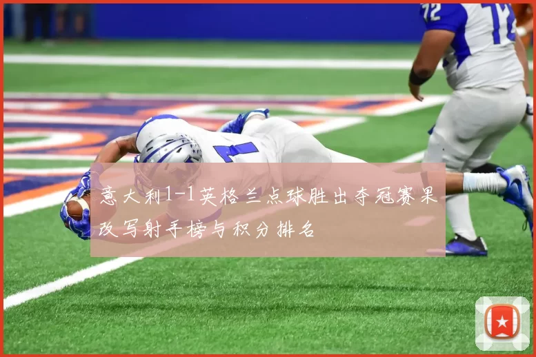 意大利1-1英格兰点球胜出夺冠赛果改写射手榜与积分排名