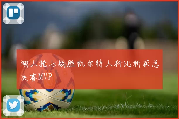 湖人抢七战胜凯尔特人科比斩获总决赛MVP