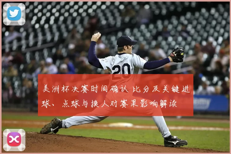 美洲杯决赛时间确认 比分及关键进球、点球与换人对赛果影响解读