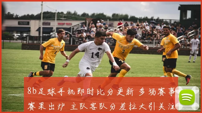 8b足球手机即时比分更新 多场赛事赛果出炉 主队客队分差拉大引关注