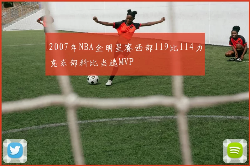 2007年NBA全明星赛西部119比114力克东部科比当选MVP