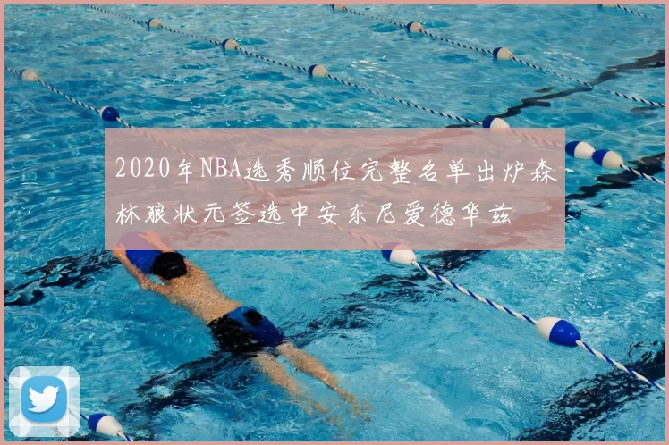 2020年NBA选秀顺位完整名单出炉森林狼状元签选中安东尼爱德华兹