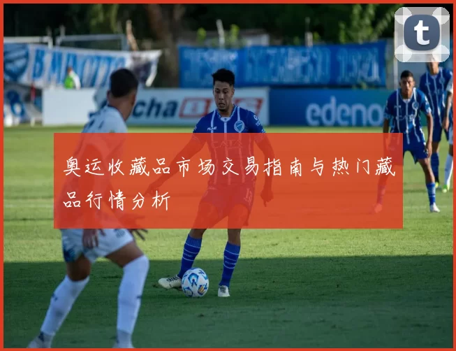 奥运收藏品市场交易指南与热门藏品行情分析