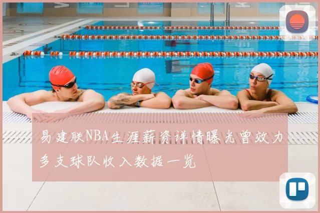 易建联NBA生涯薪资详情曝光曾效力多支球队收入数据一览