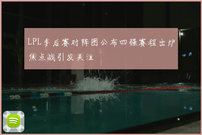 LPL季后赛对阵图公布四强赛程出炉焦点战引发关注