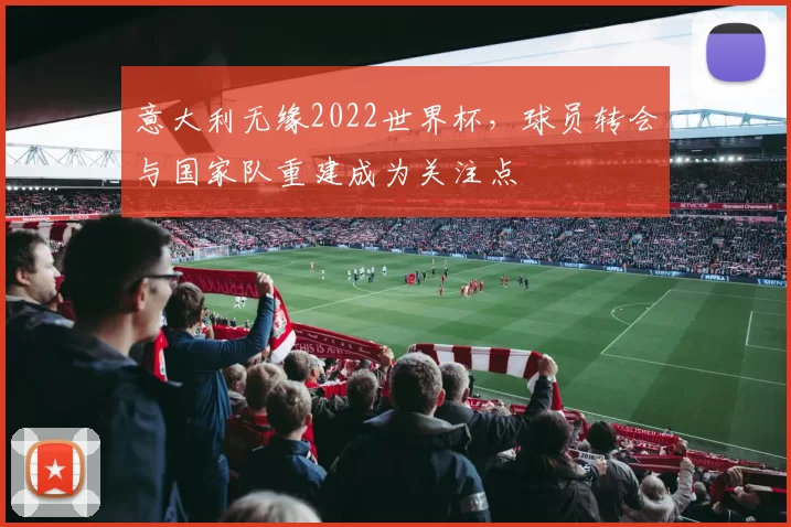 意大利无缘2022世界杯，球员转会与国家队重建成为关注点