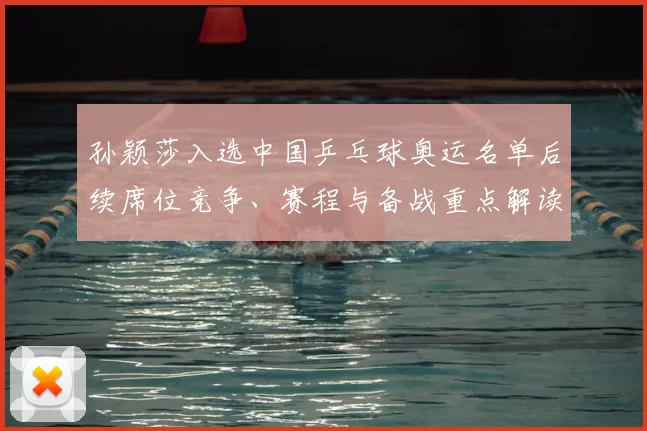 孙颖莎入选中国乒乓球奥运名单后续席位竞争、赛程与备战重点解读