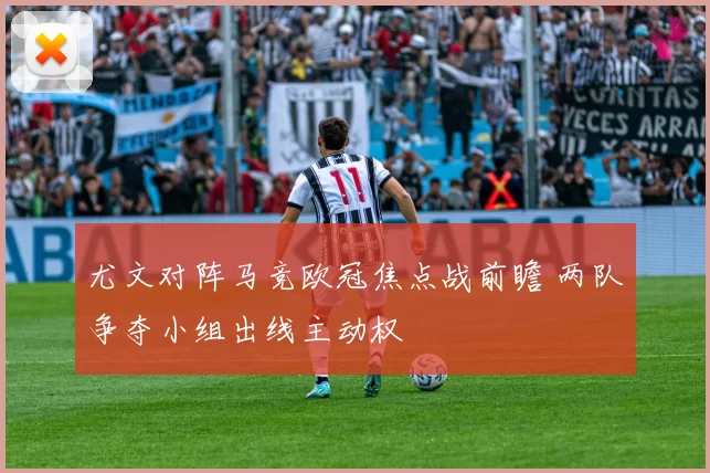 尤文对阵马竞欧冠焦点战前瞻 两队争夺小组出线主动权