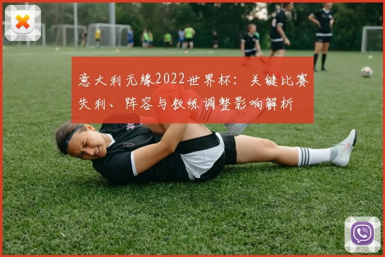 意大利无缘2022世界杯：关键比赛失利、阵容与教练调整影响解析