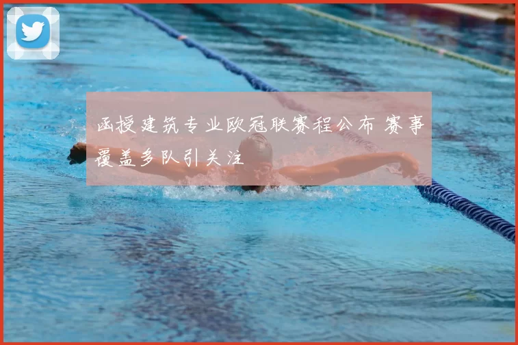 函授建筑专业欧冠联赛程公布 赛事覆盖多队引关注