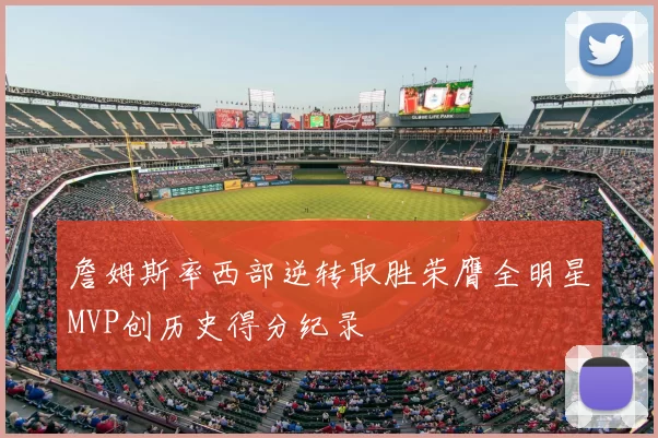 詹姆斯率西部逆转取胜荣膺全明星MVP创历史得分纪录