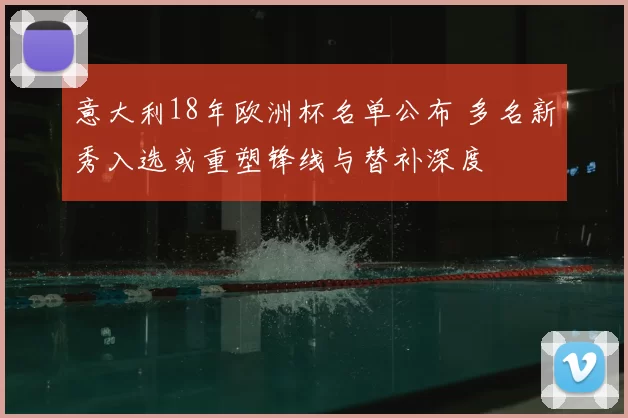 意大利18年欧洲杯名单公布 多名新秀入选或重塑锋线与替补深度