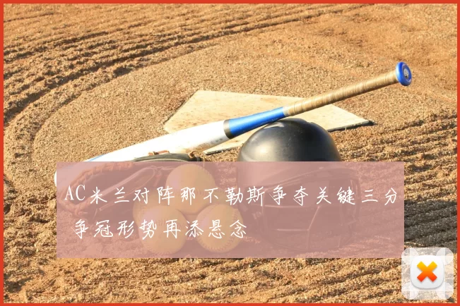 AC米兰对阵那不勒斯争夺关键三分 争冠形势再添悬念