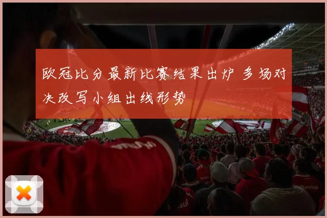 欧冠比分最新比赛结果出炉 多场对决改写小组出线形势